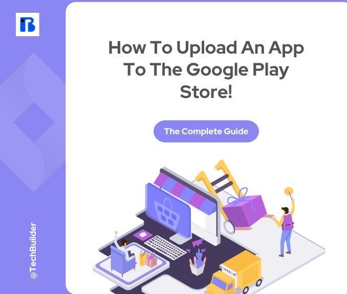 How To Upload An App To The Google Play Store – The Complete Guide