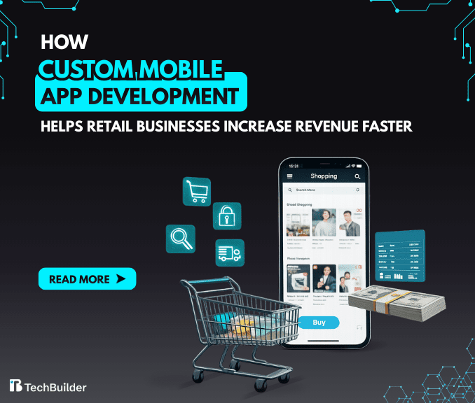 How Custom Mobile App Development Helps Retail Businesses Increase Revenue Faster
